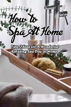 Paperback How to Spa At Home: Tips, Ideas for A Wonderful Relaxing Spa Day at Home: Homemade Spa Book