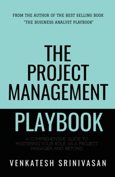 Paperback The Project Management Playbook: A Comprehensive Guide to Mastering Your Role as a Project Manager and Beyond Book