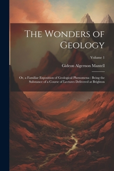 Paperback The Wonders of Geology: Or, a Familiar Exposition of Geological Phenomena: Being the Substance of a Course of Lectures Delivered at Brighton; Book