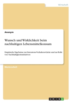 Wunsch und Wirklichkeit beim nachhaltigen Lebensmittelkonsum: Empirische Ergebnisse zur Intensions-Verhaltens-L�cke und zur Rolle von Nachhaltigkeitsinitiativen