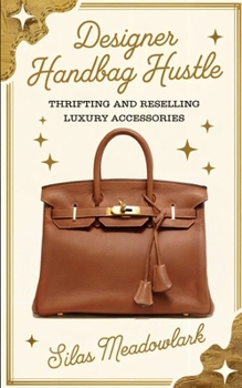 Designer Handbag Hustle: Thrifting and Reselling Luxury Accessories