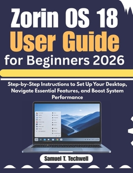 Paperback Zorin OS 18 User Guide for Beginners 2026: Step-by-Step Instructions to Set Up Your Desktop, Navigate Essential Features, and Boost System Performance Book