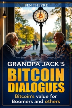 Grandpa Jack's Bitcoin Dialogues: Bitcoin's Value for Boomers and Others