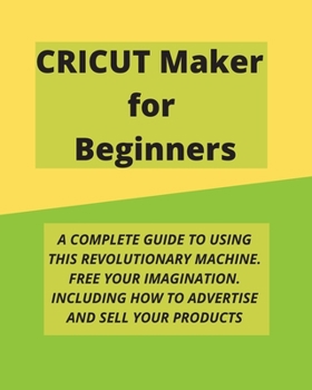 Paperback Cricut Maker for Beginners: A Complete Guide to Using This Revolutionary Machine. Free Your Imagination. Including How to Advertise and Sell Your Book