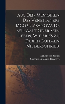 Aus den Memoiren des Venetianers Jacob Casanova de Seingalt oder sein Leben, wie er es zu Dux in Böhmen niederschrieb.