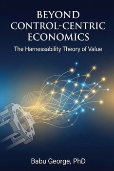 Paperback Beyond Control-Centric Economics: The Harnessability Theory of Value Book