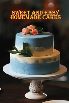 Paperback Sweet and Easy Homemade Cakes: 40 Easy and Delicious Cooking Recipes for a Great Cooking Book! Book