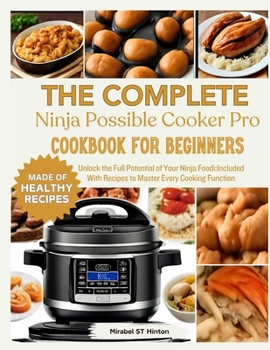 THE COMPLETE Ninja Possible COOKER PRO COOKBOOK FOR BEGINNERS: Unlock the Full Potential of Your Ninja Foodi:Included With Recipes to Master Every Cooking Function