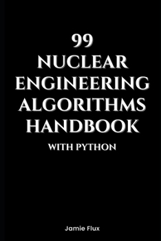 99 Nuclear Engineering Algorithms Handbook With Python (Nuclear Engineering Essentials)