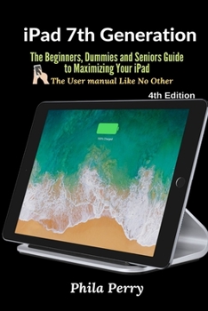 Paperback iPad 7th Generation: The Beginners, Dummies and Seniors Guide to Maximizing Your iPad (The User Manual like No Other ) 4th Edition Book