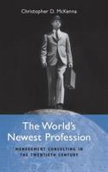 The World's Newest Profession: Management Consulting in the Twentieth Century - Book  of the Cambridge Studies in the Emergence of Global Enterprise