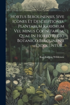 Paperback Hortus Berolinensis, Sive Icones Et Descriptiones, Plantarum Rariorum Vel Minus Cognitarum, Quae In Horto Regio Botanico Berolinensi Excoluntur... [Latin] Book