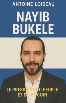 Nayib Bukele : Le Président du Peuple et du Bitcoin: Comment un outsider a pris le pouvoir, vaincu les gangs et lancé la révolution Bitcoin au Salvador (French Edition)