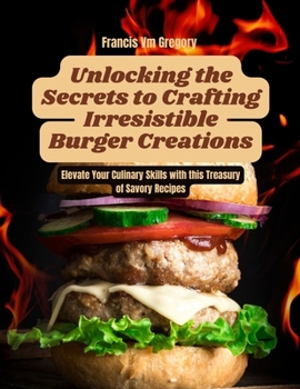 Unlocking the Secrets to Crafting Irresistible Burger Creations: Elevate Your Culinary Skills with this Treasury of Savory Recipes
