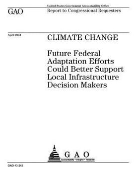 Paperback Climate change: future federal adaptation efforts could better support local infrastructure decision makers: report to congressional r Book