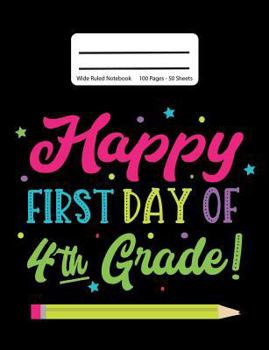 Happy First Day Of 4th Grade!: Back To School Composition Notebook, Wide Ruled, 100 Pages 7.44 x 9.69 - Elementary - Fourth Grade - Home School