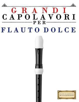 Grandi Capolavori per Flauto Dolce: Pezzi facili di Bach, Beethoven, Brahms, Handel, Haydn, Mozart, Schubert, Tchaikovsky, Vivaldi e Wagner