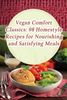 Vegan Comfort Classics: 98 Homestyle Recipes for Nourishing and Satisfying Meals