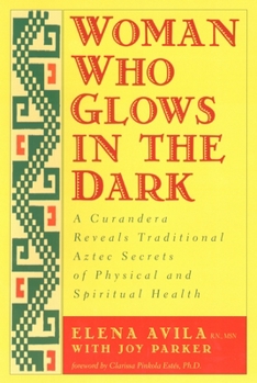 Paperback Woman Who Glows in the Dark: A Curandera Reveals Traditional Aztec Secrets of Physical and Spiritual Health Book