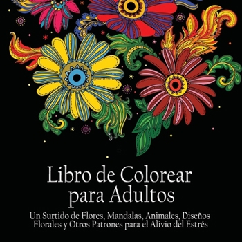 Paperback Libro de Colorear Para Adultos: Un Surtido de Flores, Mandalas, Animals, Disenos Florales y Otros Patrones Para el Alivio del Estrés [Spanish] Book