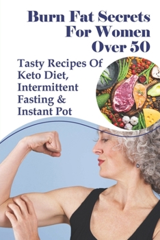 Paperback Burn Fat Secrets For Women Over 50: Tasty Recipes Of Keto Diet, Intermittent Fasting & Instant Pot: Losing Weight After 50 Success Stories Book