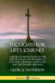 Paperback Thoughts for Life's Journey: A Book of Meditations on the Life of Christ, the Promises of God, the Christian Character and the Psalms' Guidance Book