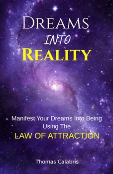 Dreams into Reality : Manifest Your Dreams into Being Using the Law of Attraction