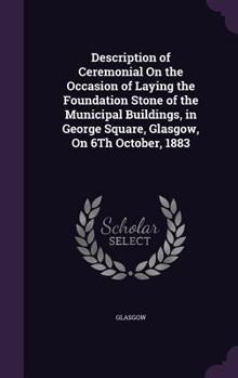 Hardcover Description of Ceremonial On the Occasion of Laying the Foundation Stone of the Municipal Buildings, in George Square, Glasgow, On 6Th October, 1883 Book