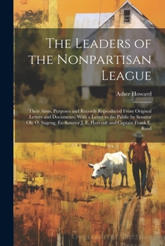 Paperback The Leaders of the Nonpartisan League: Their Aims, Purposes and Records Reproduced From Original Letters and Documents; With a Letter to the Public by Book