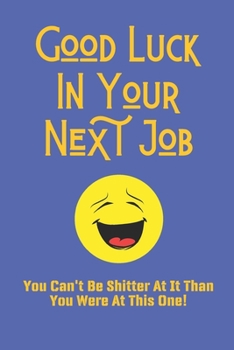 Good Luck In Your Next Job You Can't Be Shitter At It Than You Were At This One!: Funny Leaving Gift Blank Lined Journal Notebook