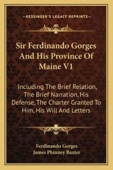 Paperback Sir Ferdinando Gorges And His Province Of Maine V1: Including The Brief Relation, The Brief Narration, His Defense, The Charter Granted To Him, His Wi Book