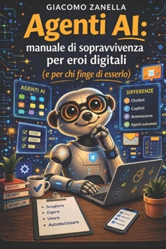 Agenti AI: Manuale di sopravvivenza per eroi digitali (e per chi finge di esserlo) (Italian Edition)