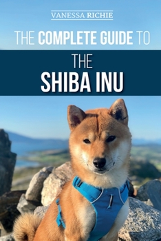 Paperback The Complete Guide to the Shiba Inu: Selecting, Preparing For, Training, Feeding, Raising, and Loving Your New Shiba Inu Book