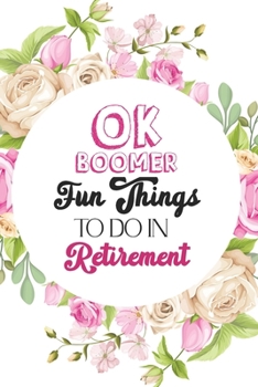 OK Boomer Fun Things to Do in Retirement: Retirement Gift Idea, Funny Gift Idea for the Nurse, Teacher, Women, Coworker, Bonus Gift List Log (Card Alternative)