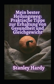 Mein bester Heilungsweg: Praktische Tipps zur Erhaltung von Gesundheit und Gleichgewicht