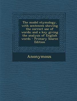 Paperback The Model Etymology, with Sentences Showing the Correct Use of Words; And a Key Giving the Analysis of English Words Book