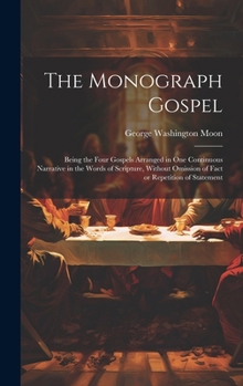 Hardcover The Monograph Gospel: Being the Four Gospels Arranged in one Continuous Narrative in the Words of Scripture, Without Omission of Fact or Rep Book