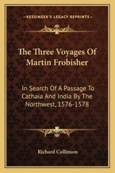 Paperback The Three Voyages Of Martin Frobisher: In Search Of A Passage To Cathaia And India By The Northwest, 1576-1578 Book