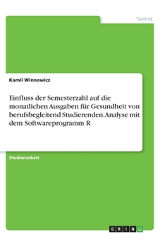 Einfluss der Semesterzahl auf die monatlichen Ausgaben für Gesundheit von berufsbegleitend Studierenden. Analyse mit dem Softwareprogramm R (German Edition)