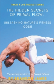 Paperback The Hidden Secrets of Primal Flow: Unleashing Nature's Fitness Code Book