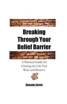 Paperback Breaking Through Your Belief Barrier: A Practical Guide for Creating the Life You Want and Deserve Book