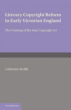 Literary Copyright Reform in Early Victorian England: The Framing of the 1842 Copyright Act - Book  of the Cambridge Studies in English Legal History