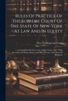 Paperback Rules Of Practice Of The Supreme Court Of The State Of New-york At Law And In Equity: As Established By The Court At July Term, 1847: With Precedents Book