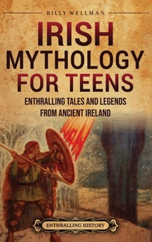 Hardcover Irish Mythology for Teens: Enthralling Tales and Legends from Ancient Ireland Book