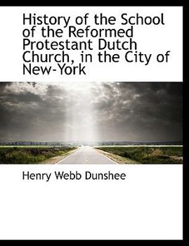 History of the School of the Reformed Protestant Dutch Church, in the City of New-York