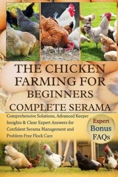 THE CHICKEN FARMING FOR BEGINNERS COMPLETE SERAMA: Comprehensive Solutions, Advanced Keeper Insights & Clear Expert Answers for Confident Serama Management and Problem-Free Flock Care