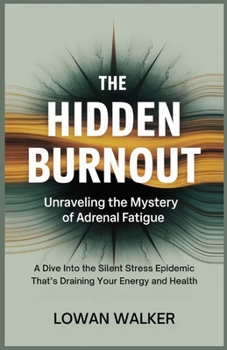 Paperback The Hidden Burnout: Unraveling the Mystery of Adrenal Fatigue: A Dive into the Silent Stress Epidemic That's Draining Your Energy and Health Book