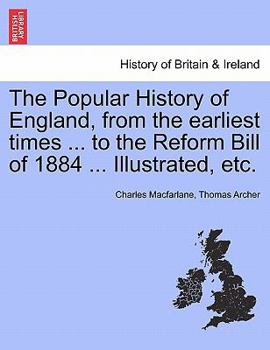 Paperback The Popular History of England, from the Earliest Times ... to the Reform Bill of 1884 ... Illustrated, Etc. Book