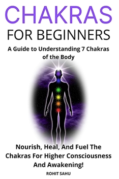 Paperback Chakras for Beginners: A Guide to Understanding 7 Chakras of the Body: Nourish, Heal, And Fuel The Chakras For Higher Consciousness And Awake Book