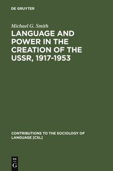 Language and Power in the Creation of the Ussr, 1917-1953 (Contributions to the Sociology of Language) - Book #80 of the Contributions to the Sociology of Language [CSL]